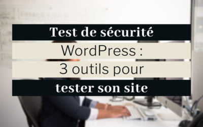Test de sécurité WordPress : 3 outils pour vérifier la sécurité d’un site web