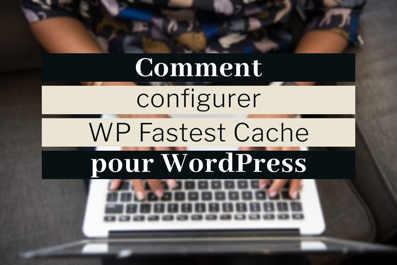 Comment configurer WP Fastest Cache